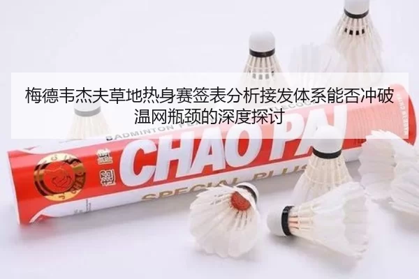 梅德韦杰夫草地热身赛签表分析接发体系能否冲破温网瓶颈的深度探讨