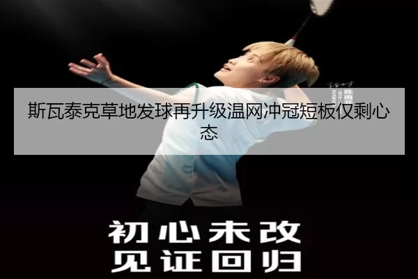 斯瓦泰克草地发球再升级温网冲冠短板仅剩心态