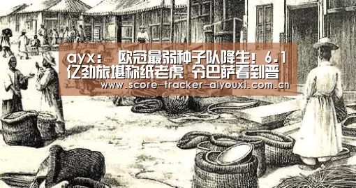 ayx:
欧冠最弱种子队降生!6.1亿劲旅堪称纸老虎 令巴萨看到晋级希望(图1) ayx:
欧冠最弱种子队降生!6.1亿劲旅堪称纸老虎 令巴萨看到晋级希望(图1)
